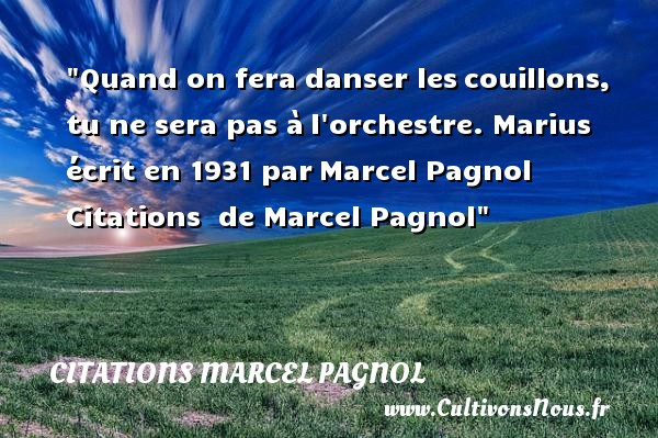 Quand on fera danser les couillons, tu ne sera pas à l orchestre. Marius écrit en 1931 par  Marcel Pagnol CITATIONS MARCEL PAGNOL - Citation danse