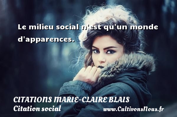Le milieu social n est qu un monde d apparences. CITATIONS MARIE-CLAIRE BLAIS - Citation social