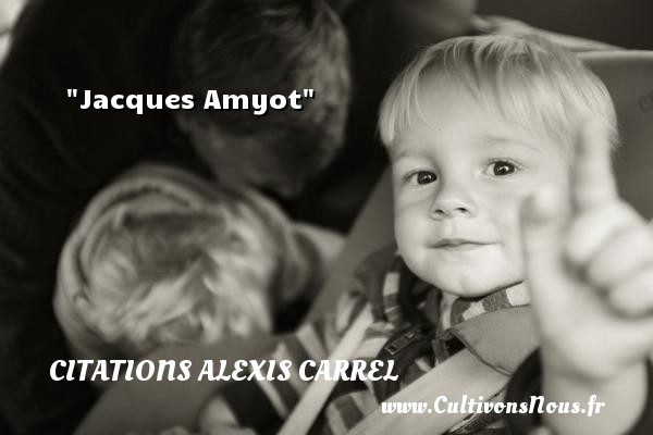 Jacques Amyot CITATIONS ALEXIS CARREL