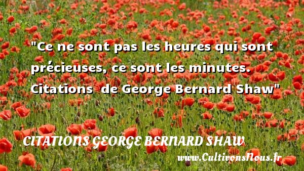 Ce ne sont pas les heures qui sont précieuses, ce sont les minutes.  Citations  de George Bernard Shaw CITATIONS GEORGE BERNARD SHAW