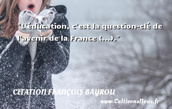 L éducation, c est la question-clé de l avenir de la France (...). CITATION FRANÇOIS BAYROU - Citation François Bayrou