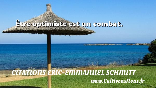 Être optimiste est un combat. CITATIONS ERIC-EMMANUEL SCHMITT