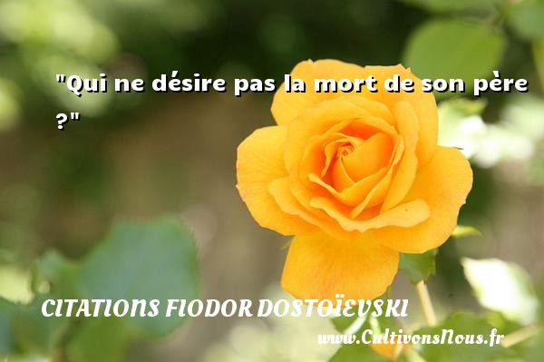 Qui ne désire pas la mort de son père ? CITATIONS FIODOR DOSTOÏEVSKI - Citations Fiodor Dostoïevski