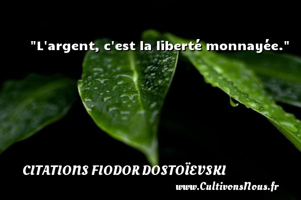 L argent, c est la liberté monnayée. CITATIONS FIODOR DOSTOÏEVSKI - Citations Fiodor Dostoïevski