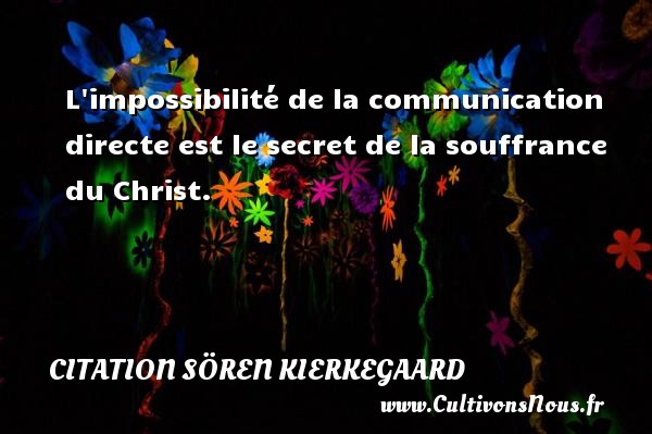 L impossibilité de la communication directe est le secret de la souffrance du Christ. CITATION SÖREN KIERKEGAARD - Citation Sören Kierkegaard - Citation communication