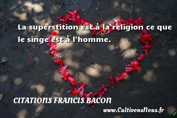 La superstition est à la religion ce que le singe est à l homme. CITATIONS FRANCIS BACON
