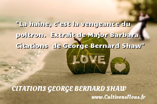 La haine, c est la vengeance du poltron.  Extrait de Major Barbara  Citations  de George Bernard Shaw CITATIONS GEORGE BERNARD SHAW - Citation vengeance