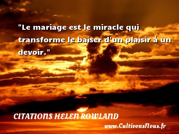 Le mariage est le miracle qui transforme le baiser d un plaisir à un devoir. CITATIONS HELEN ROWLAND