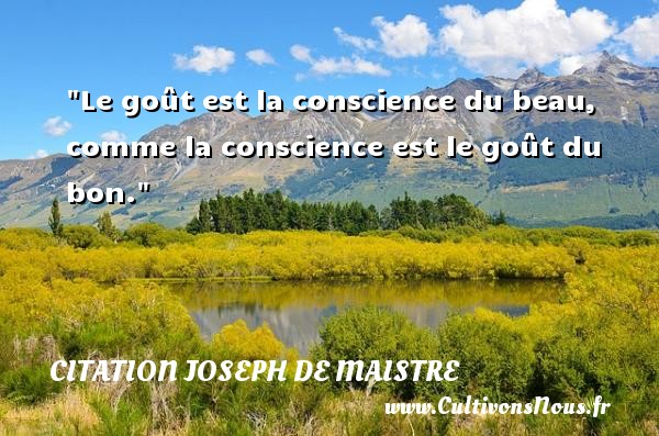 Le goût est la conscience du beau, comme la conscience est le goût du bon. CITATION JOSEPH DE MAISTRE - Citation conscience