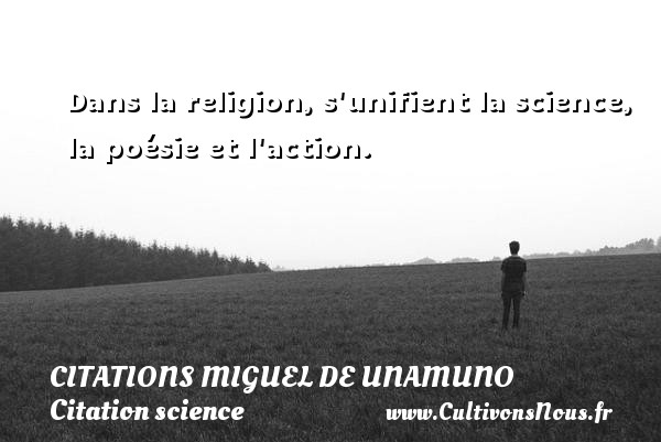 Dans la religion, s unifient la science, la poésie et l action. CITATIONS MIGUEL DE UNAMUNO - Citation science