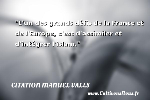 L un des grands défis de la France et de l Europe, c est d assimiler et d intégrer l islam. CITATION MANUEL VALLS