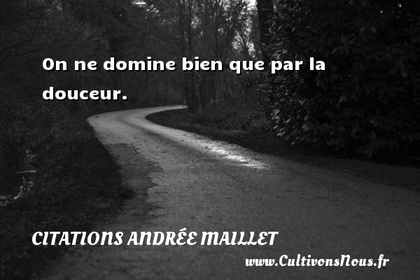 On ne domine bien que par la douceur. CITATIONS ANDRÉE MAILLET - Citations Andrée Maillet