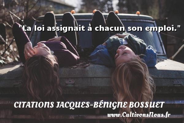 La loi assignait à chacun son emploi. CITATIONS JACQUES-BÉNIGNE BOSSUET - Citations Jacques-Bénigne Bossuet