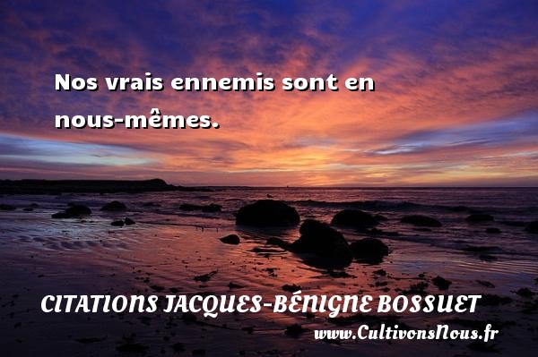 Nos vrais ennemis sont en nous-mêmes. CITATIONS JACQUES-BÉNIGNE BOSSUET - Citations Jacques-Bénigne Bossuet