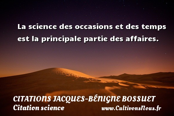 La science des occasions et des temps est la principale partie des affaires. CITATIONS JACQUES-BÉNIGNE BOSSUET - Citations Jacques-Bénigne Bossuet - Citation science