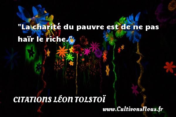 La charité du pauvre est de ne pas haïr le riche. CITATIONS LÉON TOLSTOÏ - Citations Léon Tolstoï