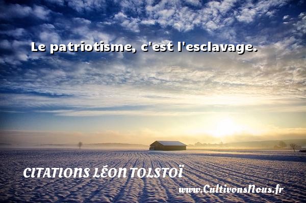 Le patriotisme, c est l esclavage. CITATIONS LÉON TOLSTOÏ - Citations Léon Tolstoï