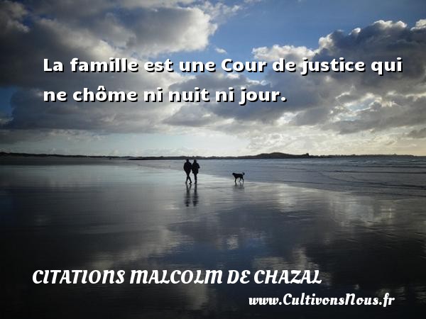 La famille est une Cour de justice qui ne chôme ni nuit ni jour. CITATIONS MALCOLM DE CHAZAL
