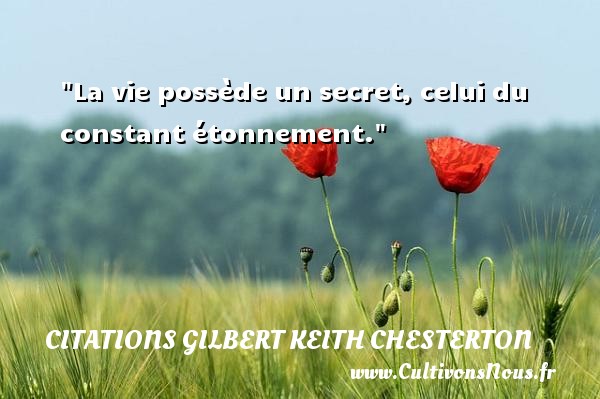 La vie possède un secret, celui du constant étonnement. CITATIONS GILBERT KEITH CHESTERTON