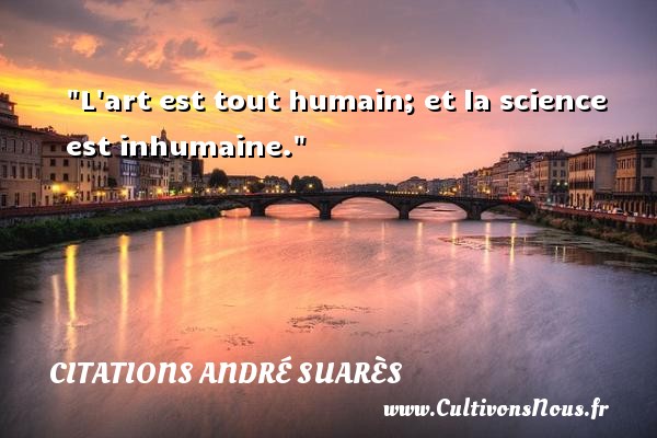 L art est tout humain; et la science est inhumaine. CITATIONS ANDRÉ SUARÈS - Citations André Suarès