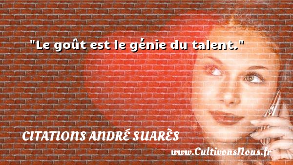 Le goût est le génie du talent. CITATIONS ANDRÉ SUARÈS - Citations André Suarès