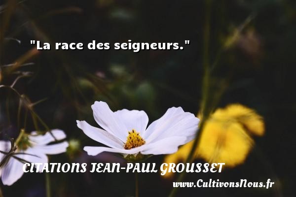 La race des seigneurs. CITATIONS JEAN-PAUL GROUSSET
