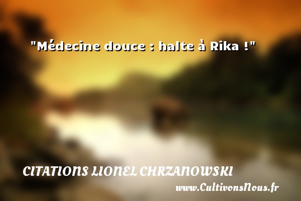 Médecine douce : halte à Rika ! CITATIONS LIONEL CHRZANOWSKI
