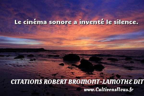 Le cinéma sonore a inventé le silence. CITATIONS ROBERT BROMONT-LAMOTHE DIT BRESSON