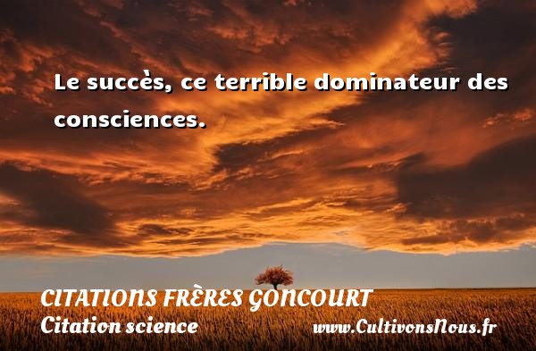Le succès, ce terrible dominateur des consciences. CITATIONS FRÈRES GONCOURT - Citations frères Goncourt - Citation science