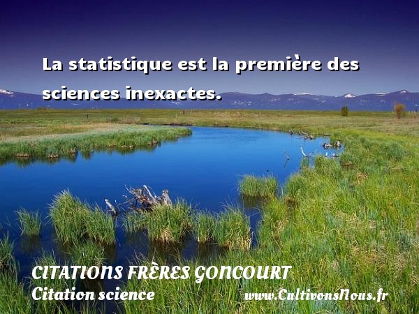 La statistique est la première des sciences inexactes. CITATIONS FRÈRES GONCOURT - Citations frères Goncourt - Citation science