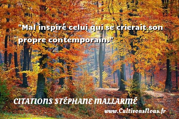 Mal inspiré celui qui se crierait son propre contemporain. CITATIONS STÉPHANE MALLARMÉ - Citations Stéphane Mallarmé