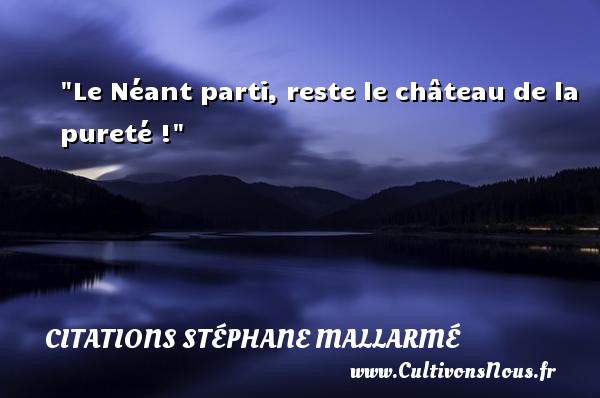 Le Néant parti, reste le château de la pureté ! CITATIONS STÉPHANE MALLARMÉ - Citations Stéphane Mallarmé