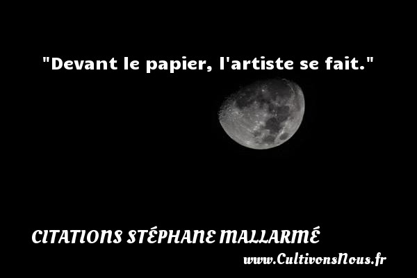 Devant le papier, l artiste se fait. CITATIONS STÉPHANE MALLARMÉ - Citations Stéphane Mallarmé