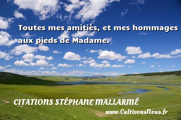 Toutes mes amitiés, et mes hommages aux pieds de Madame. CITATIONS STÉPHANE MALLARMÉ - Citations Stéphane Mallarmé