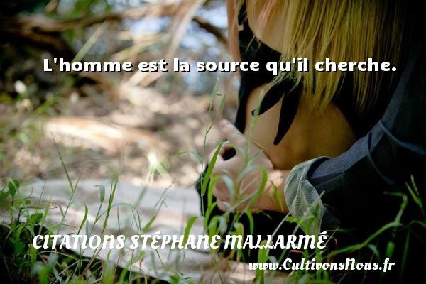 L homme est la source qu il cherche. CITATIONS STÉPHANE MALLARMÉ - Citations Stéphane Mallarmé