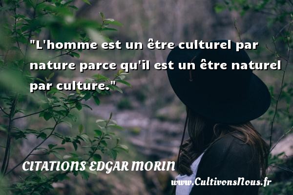 L homme est un être culturel par nature parce qu il est un être naturel par culture. CITATIONS EDGAR MORIN