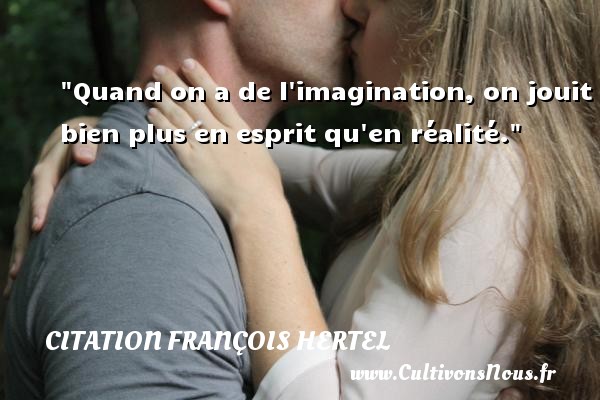 Quand on a de l imagination, on jouit bien plus en esprit qu en réalité. CITATION FRANÇOIS HERTEL - Citation François Hertel