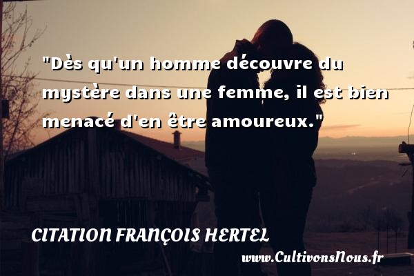 Dès qu un homme découvre du mystère dans une femme, il est bien menacé d en être amoureux. CITATION FRANÇOIS HERTEL - Citation François Hertel