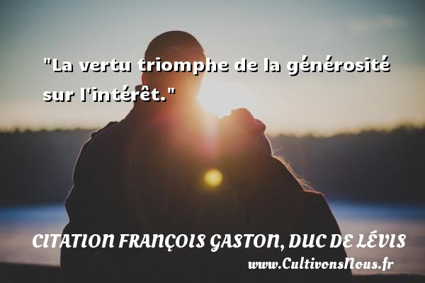 La vertu triomphe de la générosité sur l intérêt. CITATION FRANÇOIS GASTON, DUC DE LÉVIS - Citation François Gaston, Duc de Lévis