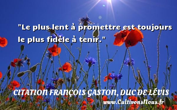 Le plus lent à promettre est toujours le plus fidèle à tenir. CITATION FRANÇOIS GASTON, DUC DE LÉVIS - Citation François Gaston, Duc de Lévis