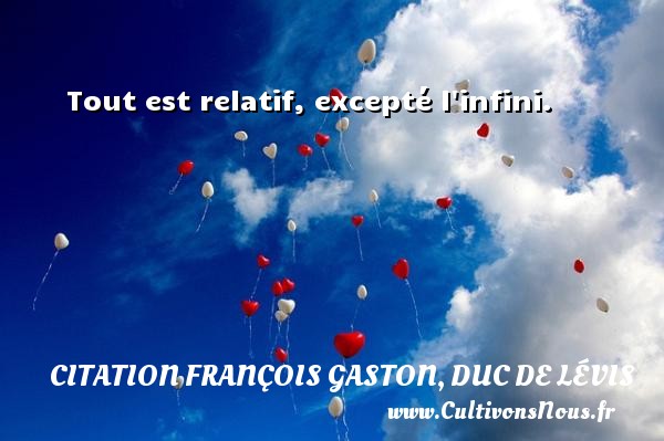 Tout est relatif, excepté l infini. CITATION FRANÇOIS GASTON, DUC DE LÉVIS - Citation François Gaston, Duc de Lévis