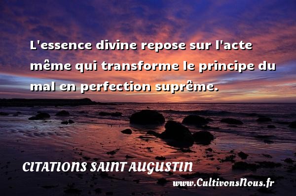 L essence divine repose sur l acte même qui transforme le principe du mal en perfection suprême. CITATIONS SAINT AUGUSTIN