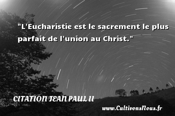 L Eucharistie est le sacrement le plus parfait de l union au Christ. CITATION JEAN PAUL II