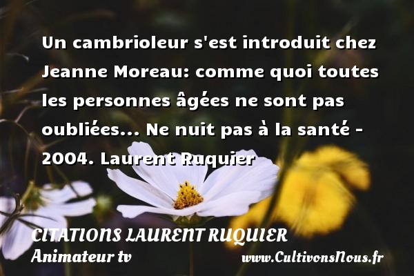 Un cambrioleur s est introduit chez Jeanne Moreau: comme quoi toutes les personnes âgées ne sont pas oubliées... Ne nuit pas à la santé - 2004. Laurent Ruquier CITATIONS LAURENT RUQUIER - journaliste