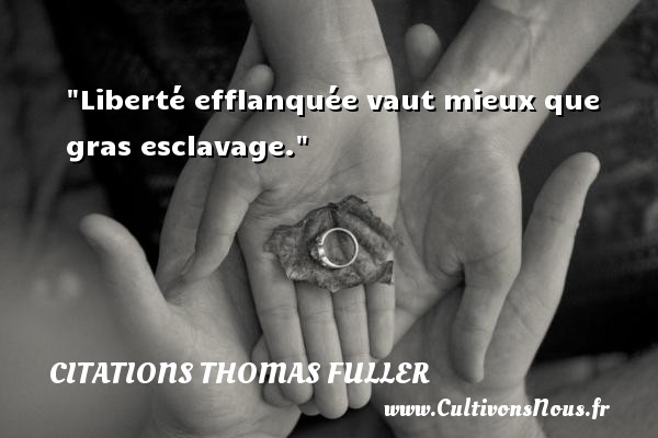 Liberté efflanquée vaut mieux que gras esclavage.  Citations  Thomas Fuller CITATIONS THOMAS FULLER
