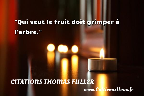 Qui veut le fruit doit grimper à l arbre.  Citations Thomas Fuller  - Citation fruit