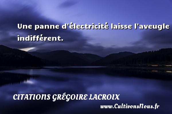 Une panne d électricité laisse l aveugle indifférent. CITATIONS GRÉGOIRE LACROIX - Citations Grégoire Lacroix