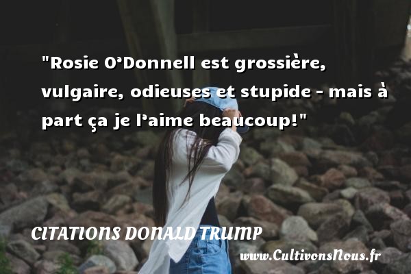 Rosie O’Donnell est grossière, vulgaire, odieuses et stupide – mais à part ça je l’aime beaucoup! CITATIONS DONALD TRUMP