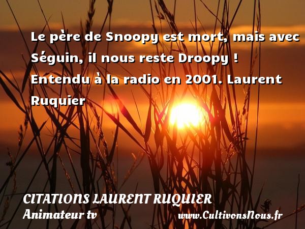 Le père de Snoopy est mort, mais avec Séguin, il nous reste Droopy ! Entendu à la radio en 2001. Laurent Ruquier CITATIONS LAURENT RUQUIER - humoriste - journaliste