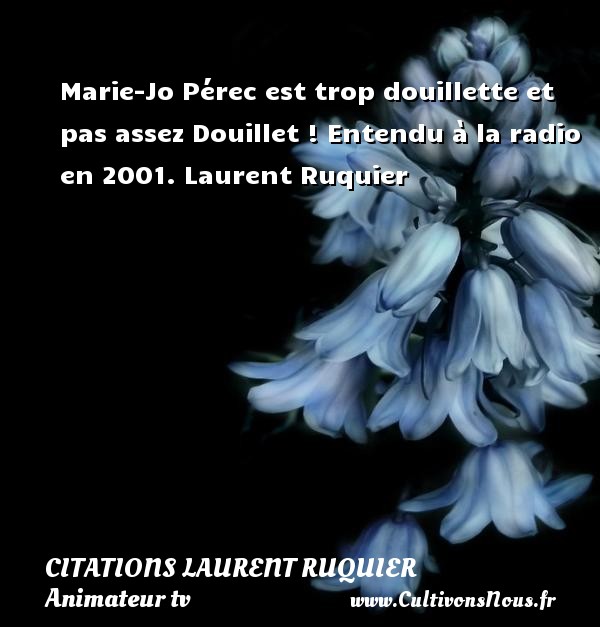 Marie-Jo Pérec est trop douillette et pas assez Douillet ! Entendu à la radio en 2001. Laurent Ruquier CITATIONS LAURENT RUQUIER - humoriste - journaliste